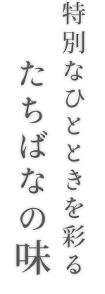 特別なひとときを彩るたちばなの味