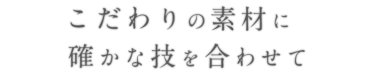 こだわりの素材に確かな技を合わせて