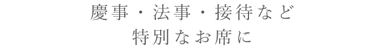 慶事・法事・接待など 特別なお席にオードブルもございます。