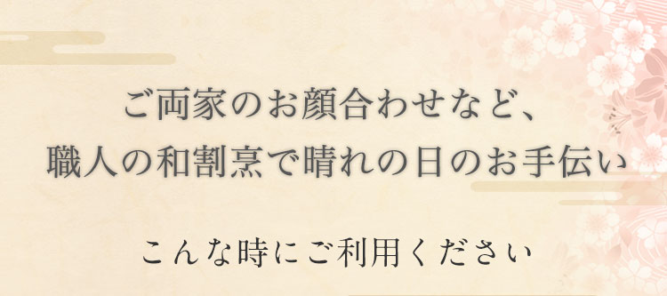 ご両家のお顔合わせなど、 職人の和割烹で晴れの日のお手伝い